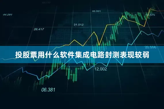 投股票用什么软件集成电路封测表现较弱