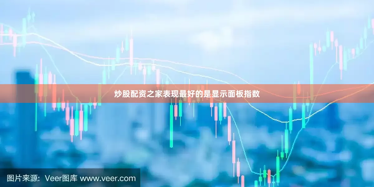 炒股配资之家表现最好的是显示面板指数