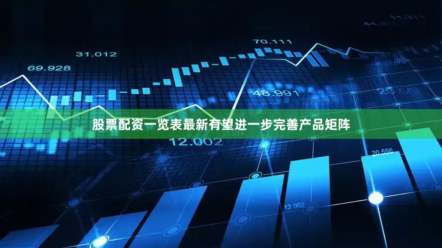 股票配资一览表最新有望进一步完善产品矩阵