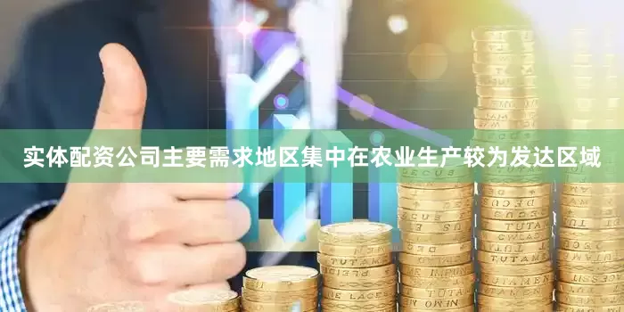 实体配资公司主要需求地区集中在农业生产较为发达区域