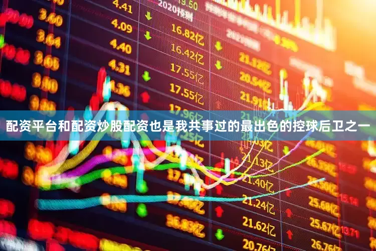 配资平台和配资炒股配资也是我共事过的最出色的控球后卫之一