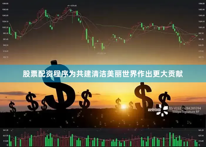 股票配资程序为共建清洁美丽世界作出更大贡献
