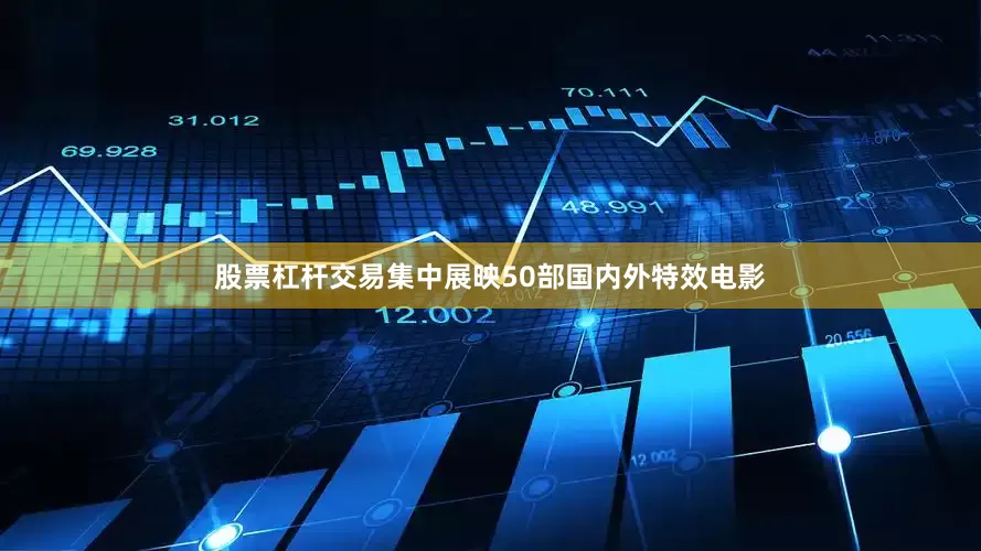 股票杠杆交易集中展映50部国内外特效电影