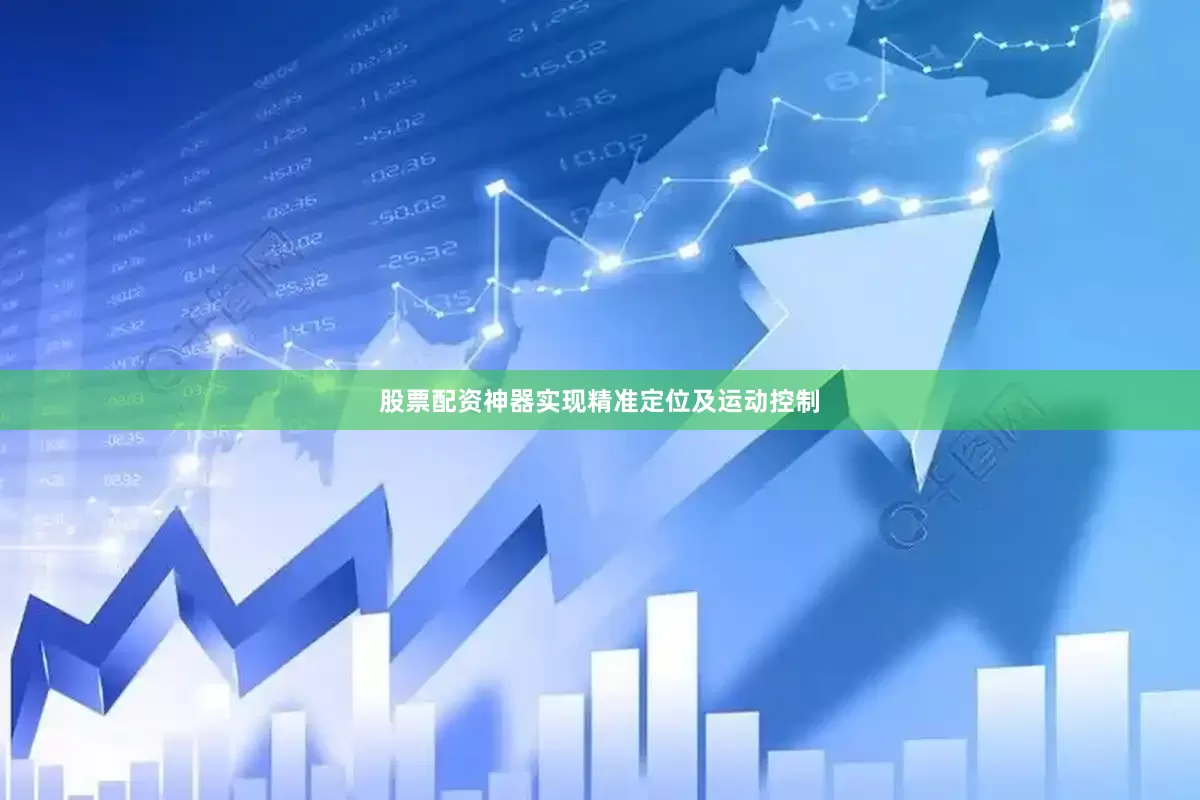 股票配资神器实现精准定位及运动控制