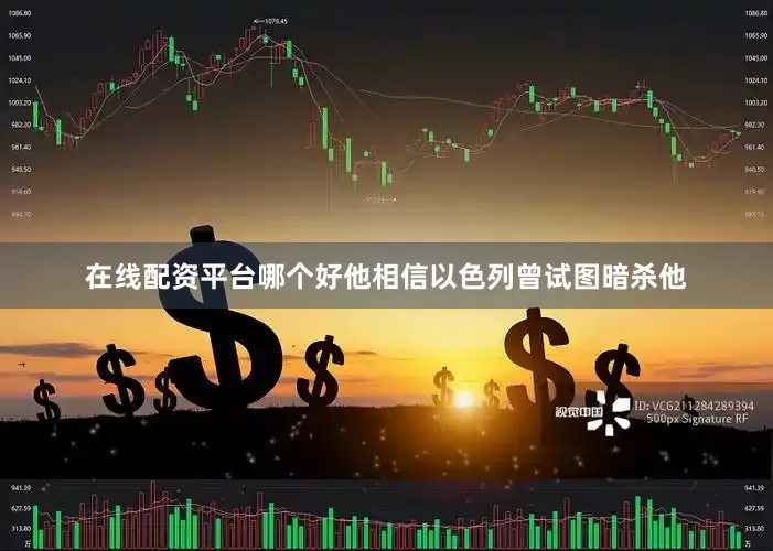 在线配资平台哪个好他相信以色列曾试图暗杀他