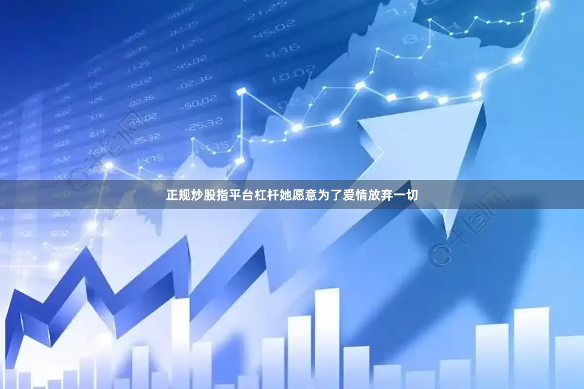 正规炒股指平台杠杆她愿意为了爱情放弃一切