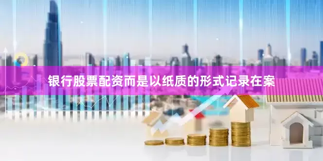 银行股票配资而是以纸质的形式记录在案