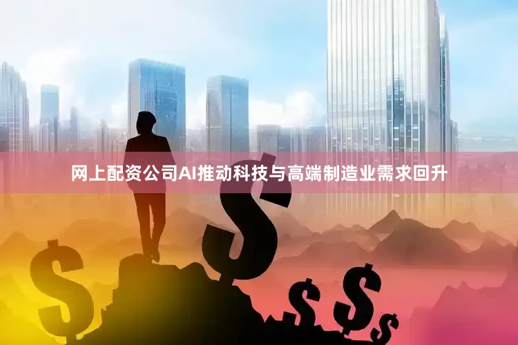 网上配资公司AI推动科技与高端制造业需求回升