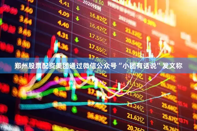 郑州股票配资美团通过微信公众号“小团有话说”发文称