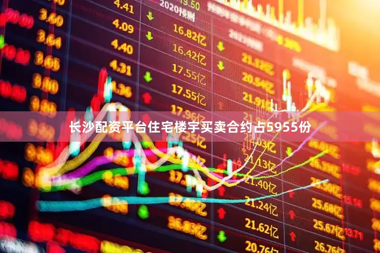 长沙配资平台住宅楼宇买卖合约占5955份