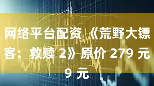 网络平台配资 《荒野大镖客：救赎 2》原价 279 元