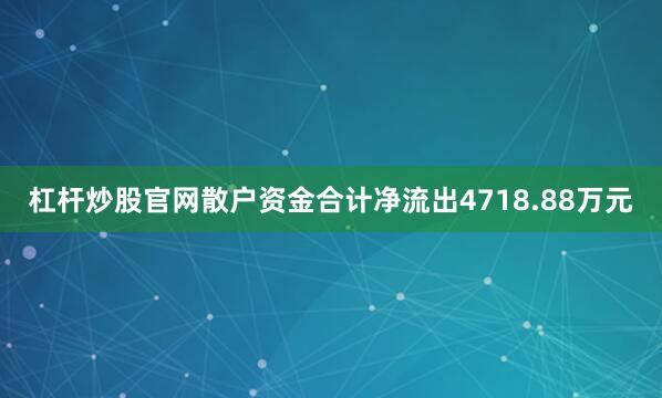 杠杆炒股官网散户资金合计净流出4718.88万元