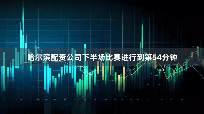哈尔滨配资公司下半场比赛进行到第54分钟