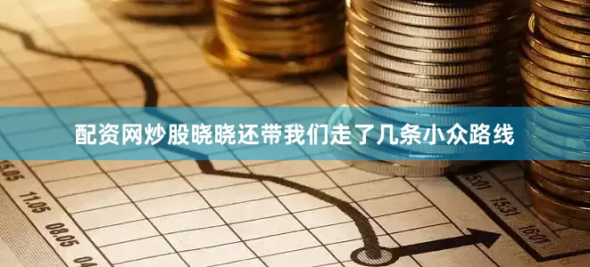 配资网炒股晓晓还带我们走了几条小众路线