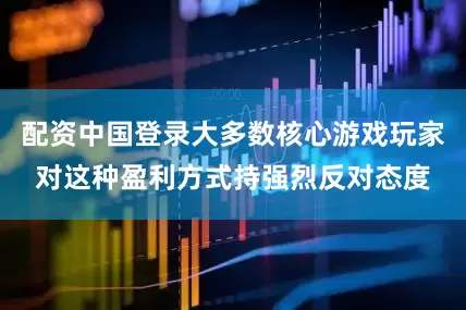 配资中国登录大多数核心游戏玩家对这种盈利方式持强烈反对态度