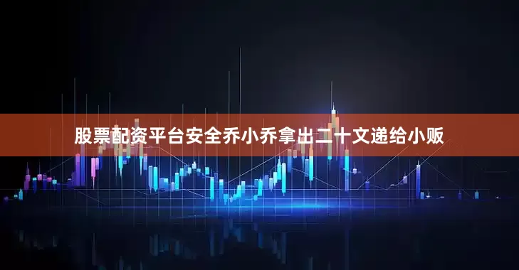 股票配资平台安全乔小乔拿出二十文递给小贩