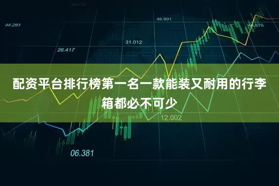 配资平台排行榜第一名一款能装又耐用的行李箱都必不可少