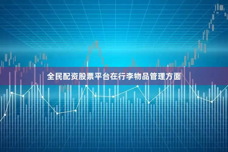 全民配资股票平台　　在行李物品管理方面
