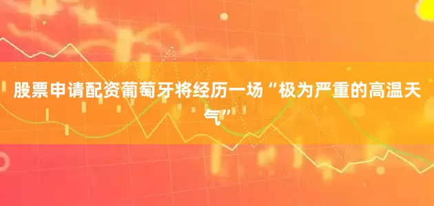 股票申请配资葡萄牙将经历一场“极为严重的高温天气”