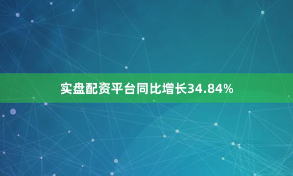 实盘配资平台同比增长34.84%