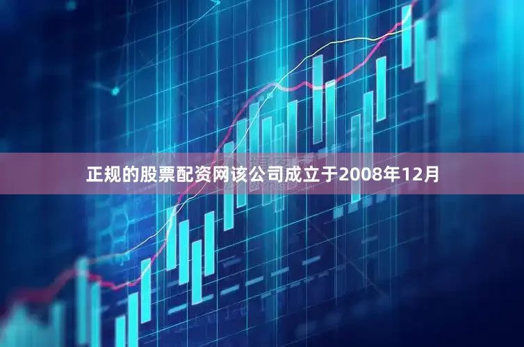 正规的股票配资网该公司成立于2008年12月
