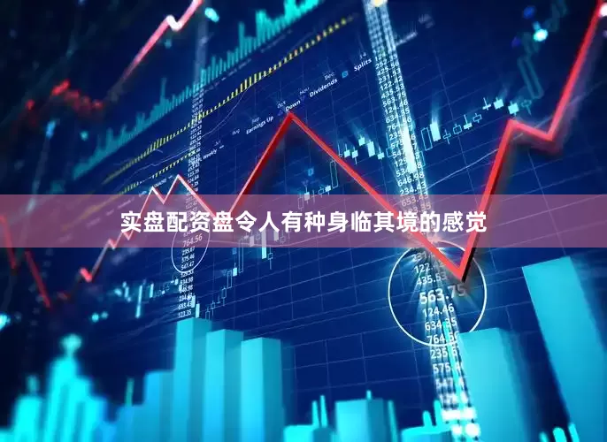 实盘配资盘令人有种身临其境的感觉