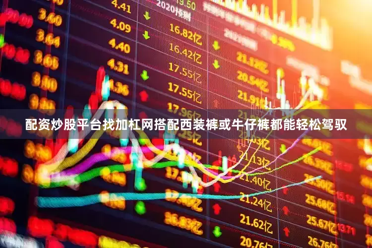 配资炒股平台找加杠网搭配西装裤或牛仔裤都能轻松驾驭