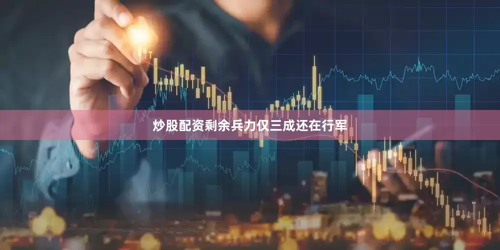 炒股配资剩余兵力仅三成还在行军