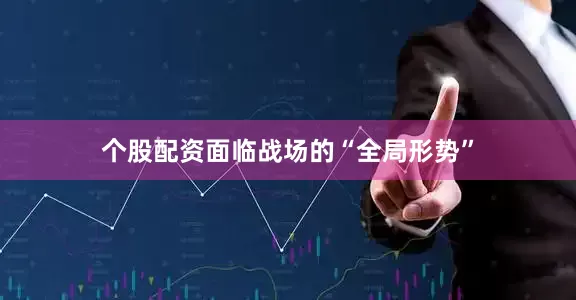个股配资面临战场的“全局形势”