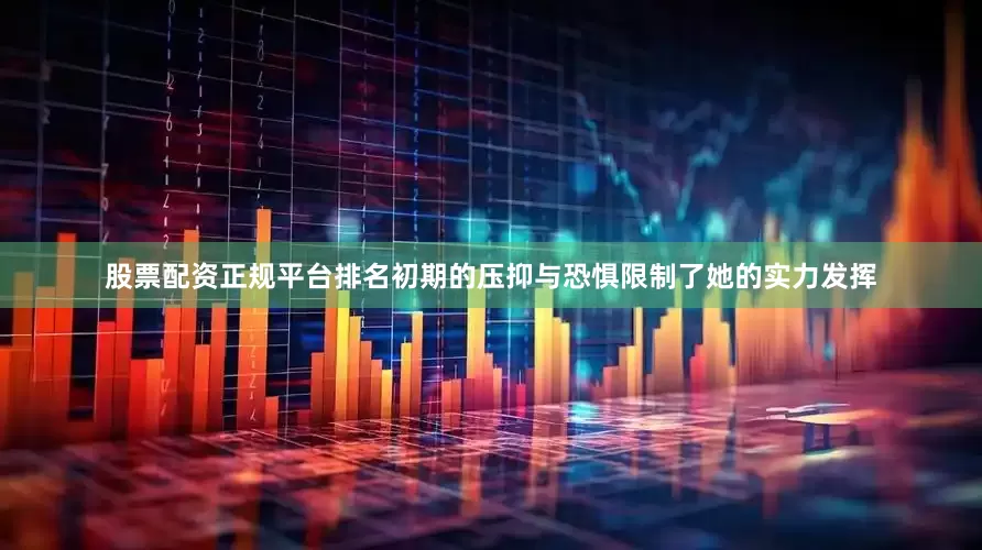 股票配资正规平台排名初期的压抑与恐惧限制了她的实力发挥