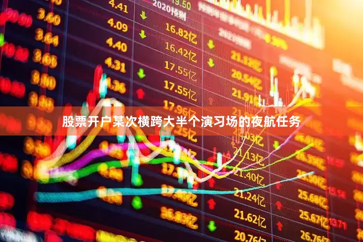 股票开户某次横跨大半个演习场的夜航任务