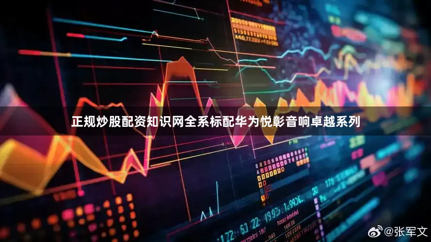 正规炒股配资知识网全系标配华为悦彰音响卓越系列