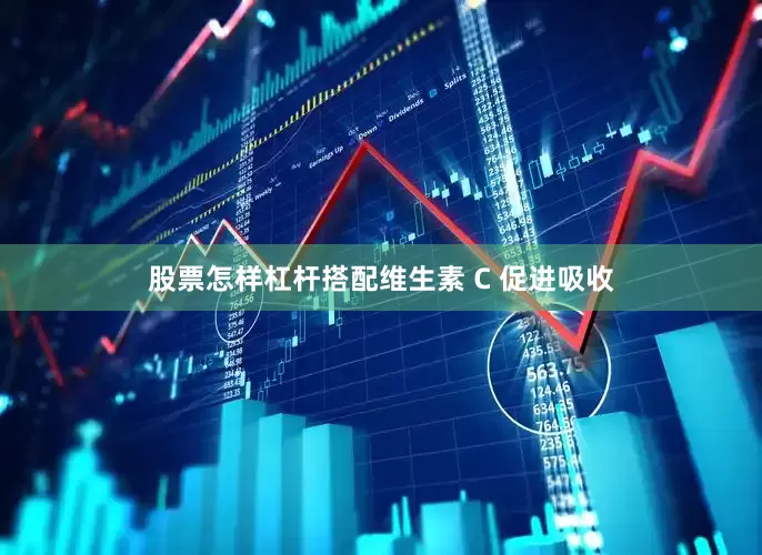 股票怎样杠杆搭配维生素 C 促进吸收