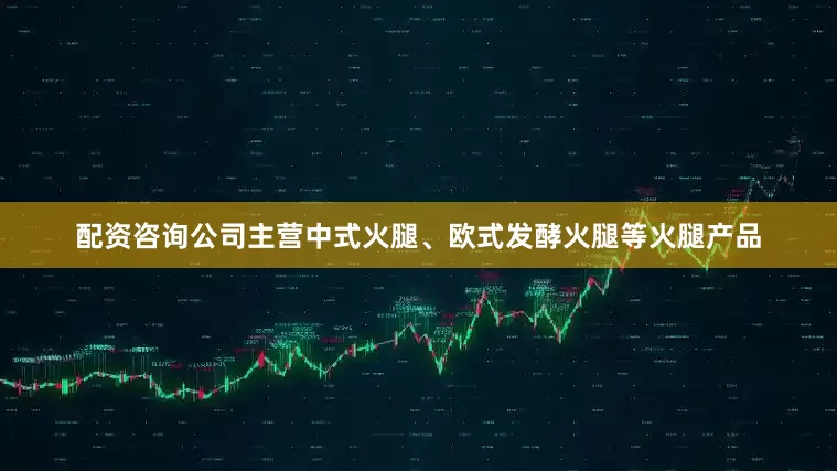 配资咨询公司主营中式火腿、欧式发酵火腿等火腿产品