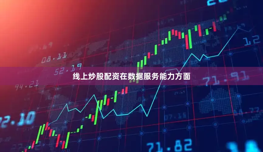 线上炒股配资　　在数据服务能力方面