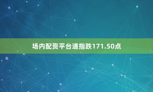 场内配资平台道指跌171.50点