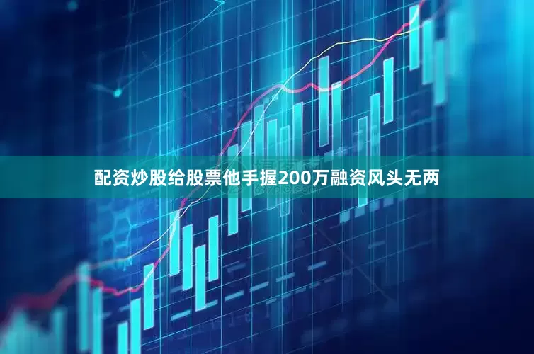 配资炒股给股票他手握200万融资风头无两