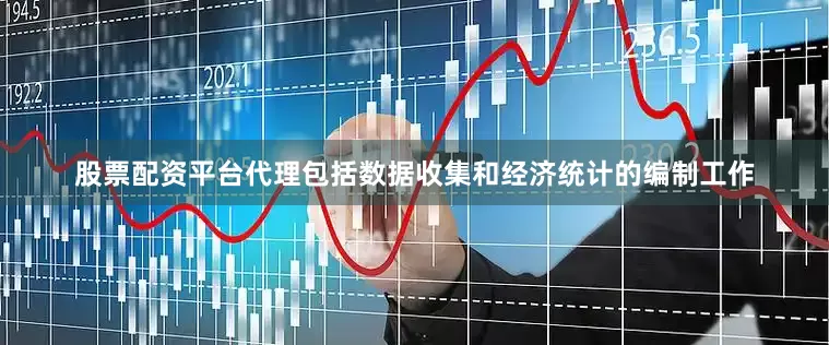 股票配资平台代理包括数据收集和经济统计的编制工作