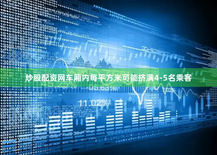 炒股配资网车厢内每平方米可能挤满4-5名乘客